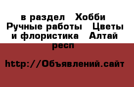  в раздел : Хобби. Ручные работы » Цветы и флористика . Алтай респ.